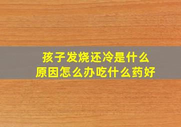 孩子发烧还冷是什么原因怎么办吃什么药好