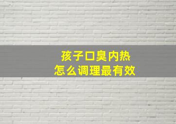 孩子口臭内热怎么调理最有效