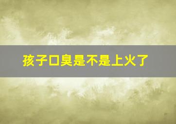 孩子口臭是不是上火了