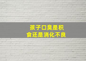 孩子口臭是积食还是消化不良