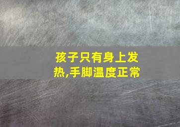 孩子只有身上发热,手脚温度正常