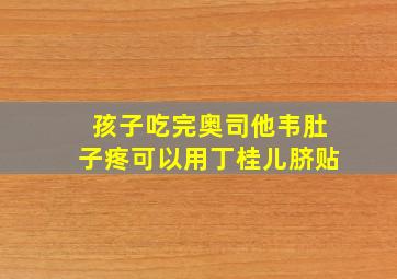 孩子吃完奥司他韦肚子疼可以用丁桂儿脐贴