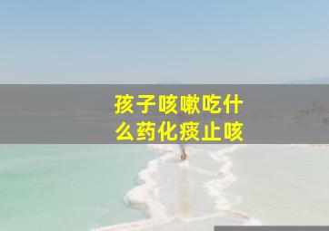 孩子咳嗽吃什么药化痰止咳