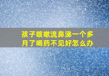 孩子咳嗽流鼻涕一个多月了喝药不见好怎么办