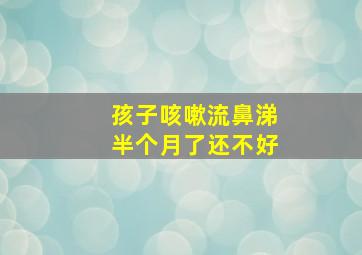 孩子咳嗽流鼻涕半个月了还不好