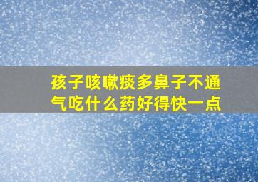 孩子咳嗽痰多鼻子不通气吃什么药好得快一点