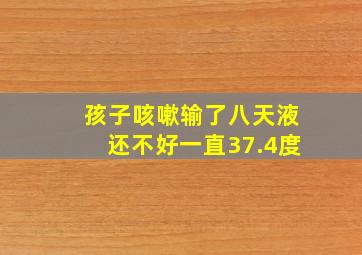 孩子咳嗽输了八天液还不好一直37.4度