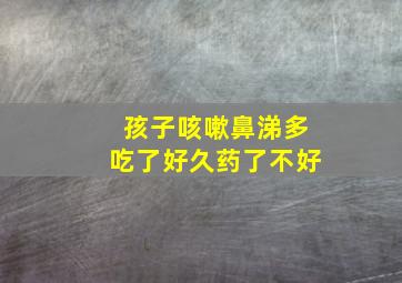 孩子咳嗽鼻涕多吃了好久药了不好