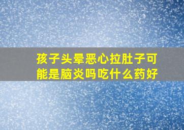 孩子头晕恶心拉肚子可能是脑炎吗吃什么药好