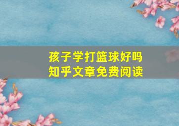 孩子学打篮球好吗知乎文章免费阅读