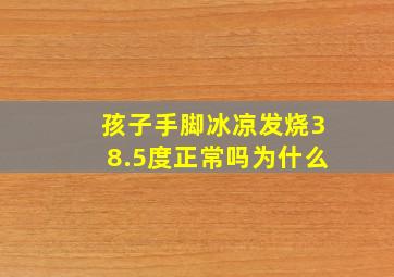 孩子手脚冰凉发烧38.5度正常吗为什么