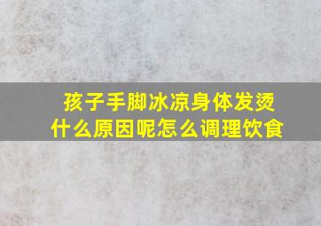 孩子手脚冰凉身体发烫什么原因呢怎么调理饮食