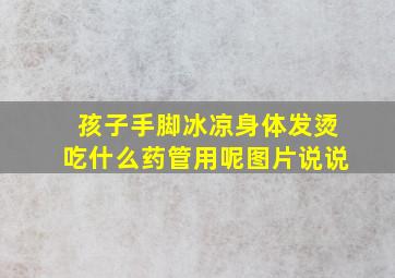 孩子手脚冰凉身体发烫吃什么药管用呢图片说说