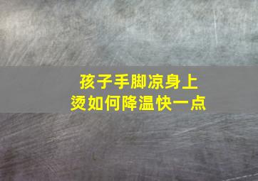 孩子手脚凉身上烫如何降温快一点