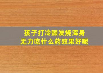 孩子打冷颤发烧浑身无力吃什么药效果好呢