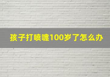 孩子打喷嚏100岁了怎么办