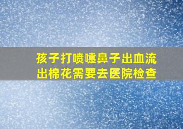 孩子打喷嚏鼻子出血流出棉花需要去医院检查