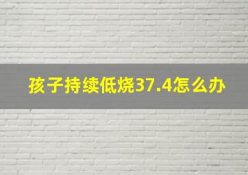 孩子持续低烧37.4怎么办