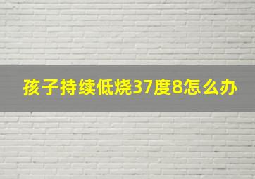 孩子持续低烧37度8怎么办