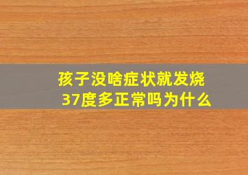 孩子没啥症状就发烧37度多正常吗为什么