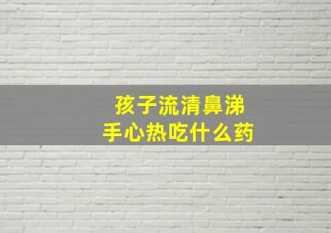 孩子流清鼻涕手心热吃什么药