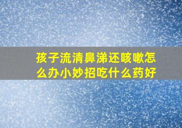 孩子流清鼻涕还咳嗽怎么办小妙招吃什么药好