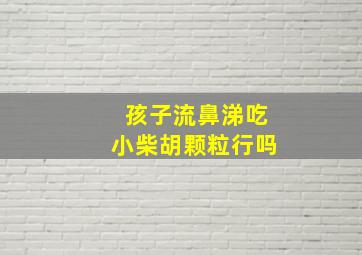 孩子流鼻涕吃小柴胡颗粒行吗