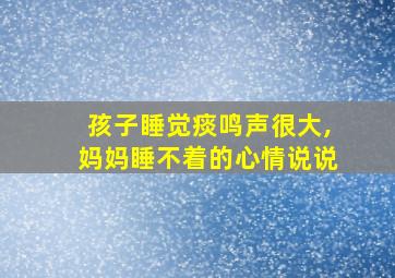 孩子睡觉痰鸣声很大,妈妈睡不着的心情说说