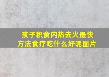 孩子积食内热去火最快方法食疗吃什么好呢图片