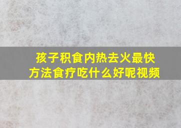 孩子积食内热去火最快方法食疗吃什么好呢视频