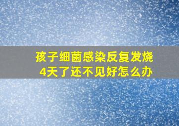 孩子细菌感染反复发烧4天了还不见好怎么办