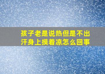 孩子老是说热但是不出汗身上摸着凉怎么回事