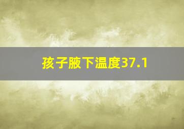 孩子腋下温度37.1