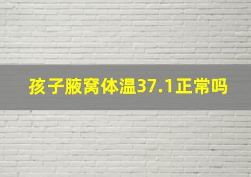 孩子腋窝体温37.1正常吗