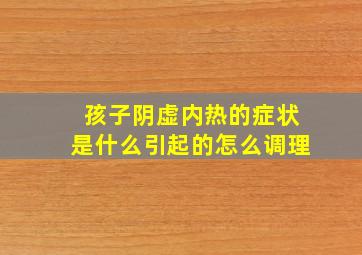 孩子阴虚内热的症状是什么引起的怎么调理