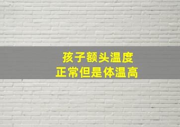 孩子额头温度正常但是体温高