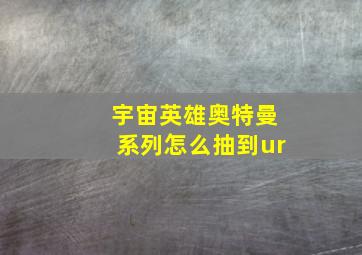 宇宙英雄奥特曼系列怎么抽到ur