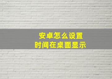 安卓怎么设置时间在桌面显示