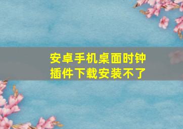 安卓手机桌面时钟插件下载安装不了