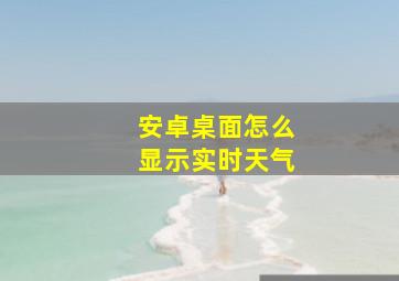 安卓桌面怎么显示实时天气