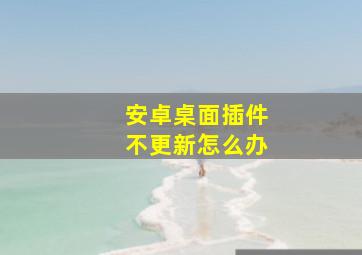 安卓桌面插件不更新怎么办