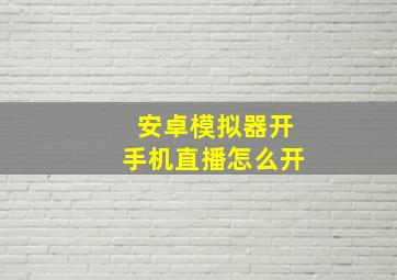 安卓模拟器开手机直播怎么开