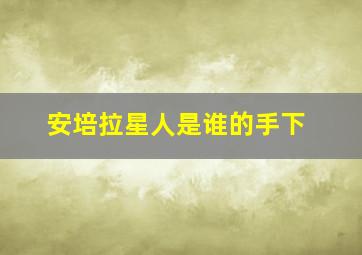 安培拉星人是谁的手下