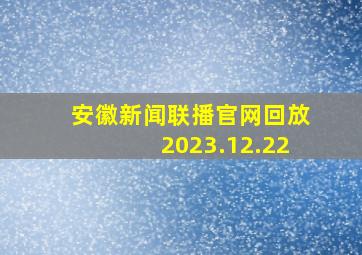 安徽新闻联播官网回放2023.12.22