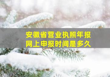 安徽省营业执照年报网上申报时间是多久