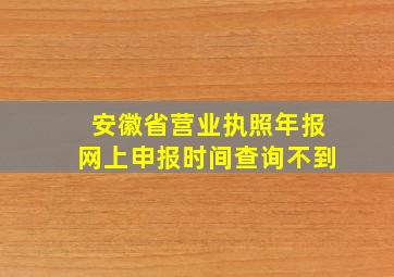 安徽省营业执照年报网上申报时间查询不到