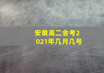 安徽高二会考2021年几月几号