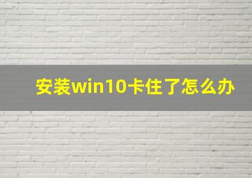 安装win10卡住了怎么办