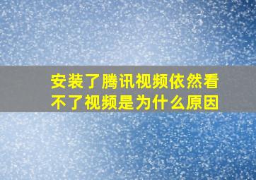 安装了腾讯视频依然看不了视频是为什么原因