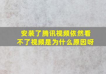 安装了腾讯视频依然看不了视频是为什么原因呀